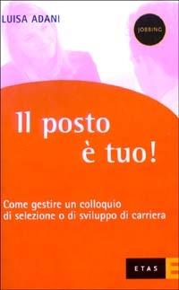 Il posto è tuo? Come gestire un colloquio di selezione o di sviluppo di carriera - Luisa Adani - copertina