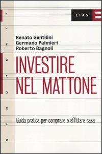 Investire nel mattone. Guida prattica per comperare e affitare casa - Renato Gentilini,Germano Palmieri,Roberto Bagnoli - copertina