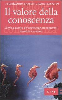 Il valore della conoscenza. Teoria e pratica del knowledge management prossimo e venturo - Ferdinando Azzariti,Paolo Mazzon - copertina
