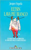 Eltsin lava più bianco. L'immagine dell'uomo politico in dieci comandamenti - Jacques Séguéla - copertina