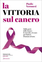 La vittoria sul cancro. Dalla parte delle donne: tutte le cure per battere il tumore al seno