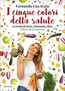 Libro I cinque colori della salute. Le ricette di @non_chiamatela_dieta. Veloci, sane e gustose Fernanda Lisa Scala