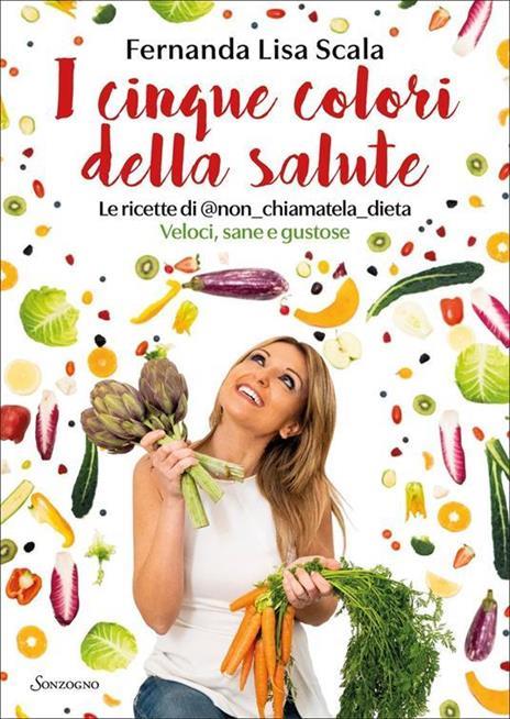 I cinque colori della salute. Le ricette di @non_chiamatela_dieta. Veloci, sane e gustose - Fernanda Lisa Scala - 4