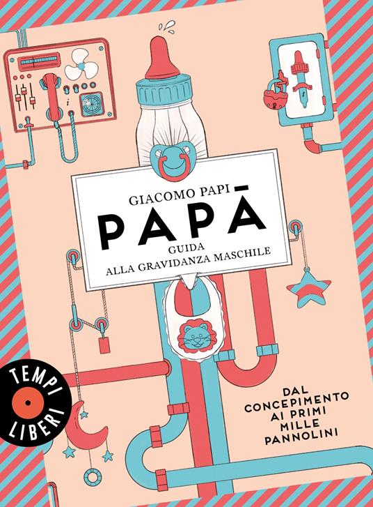 Papà. Guida alla gravidanza maschile. Dal concepimento ai primi mille pannolini - Giacomo Papi - copertina