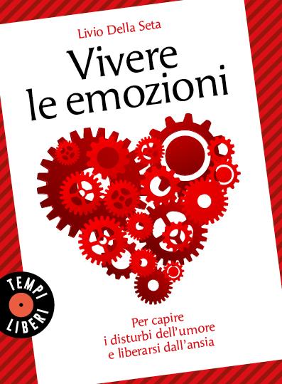 Vivere le emozioni. Per capire i disturbi dell'umore e liberarsi dall'ansia - Livio Della Seta - copertina