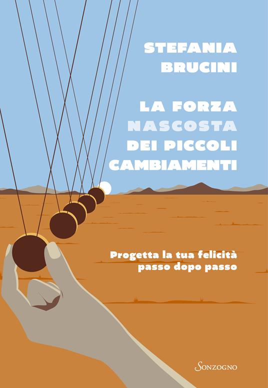 La forza nascosta dei piccoli cambiamenti. Progetta la tua felicità passo dopo passo - Stefania Brucini - copertina