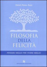 Filosofia della felicità. Pensare meglio per vivere meglio - Henri Pena-Ruiz - copertina