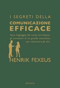 Libro I segreti della comunicazione efficace. Voce, linguaggio del corpo ed empatia: gli strumenti di un grande mentalista per convincere gli altri Henrik Fexeus