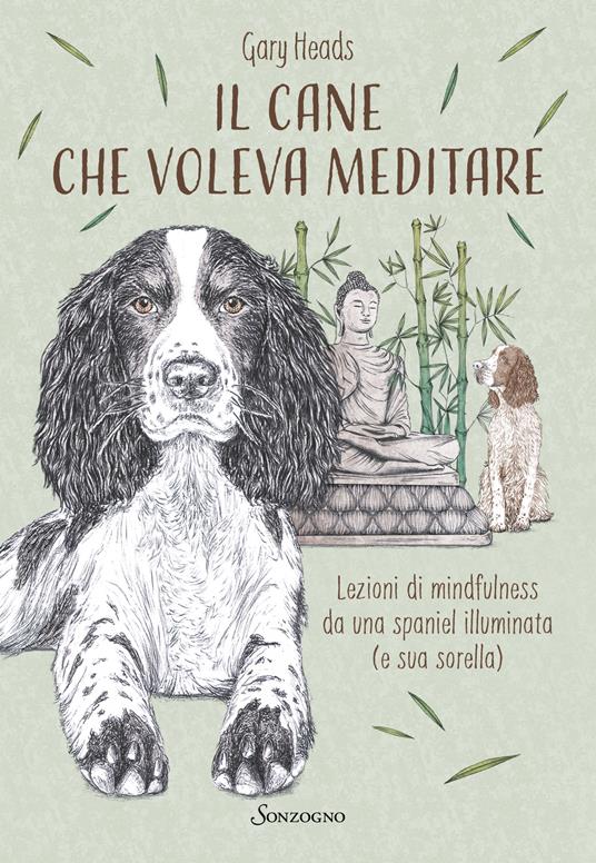 Il cane che voleva meditare. Lezioni di mindfulness da una spaniel illuminata (e sua sorella) - Gary Heads - copertina