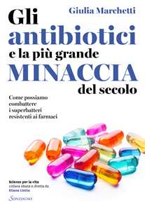Libro Gli antibiotici e la più grande minaccia del secolo. Come possiamo combattere i superbatteri resistenti ai farmaci Giulia Marchetti
