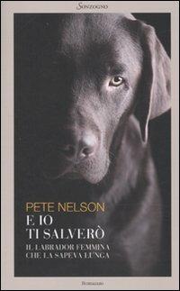 E io ti salverò. Il labrador femmina che la sapeva lunga - Pete Nelson - copertina