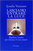 Lasciamo entrare la luce. Ripulire l'anima per trovare il vero amore