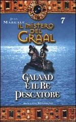 Il mistero del Graal. Vol. 7: Galaad e il re pescatore.