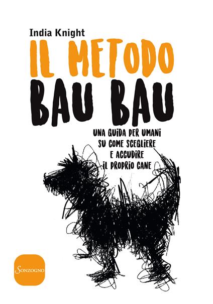 Il metodo bau bau. Una guida per umani su come scegliere e accudire il proprio cane - India Knight,Sally Muir,Matteo Curtoni,Maura Parolini - ebook