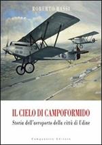 Il cielo di Campoformido. Storia dell'aeroporto della città di Udine. Ediz. illustrata. Vol. 1: Dalle origini all'8 settembre 1943.