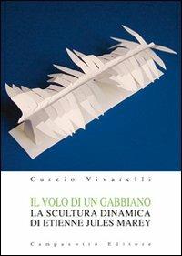 Il volo di un gabbiano. La scultura dinamica di Etienne Jules Marey. Ediz. illustrata - Curzio Vivarelli - copertina
