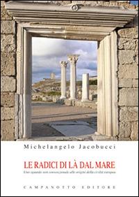 Le radici di là del mare. Uno sguardo non convenzionale alle origini della civiltà europea - Michelangelo Jacobucci - copertina