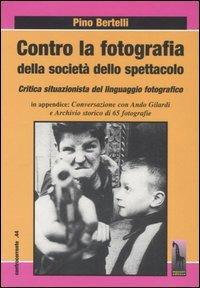 Contro la fotografia della società dello spettacolo. Critica situazionista del linguaggio fotografico - Pino Bertelli - copertina