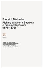 Opere complete. Vol. 4: Richard Wagner a Bayreuth-Considerazioni inattuali (IV)-Frammenti postumi (1875-1876).