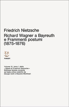 Opere complete. Vol. 4: Richard Wagner a Bayreuth-Considerazioni inattuali (IV)-Frammenti postumi (1875-1876)