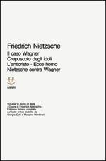 Opere complete. Vol. 6\3: Il caso Wagner-Crepuscolo degli idoli-L'Anticristo-Ecce homo-Nietzsche contra Wagner.