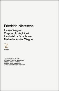 Opere complete. Vol. 6\3: Il caso Wagner-Crepuscolo degli idoli-L'Anticristo-Ecce homo-Nietzsche contra Wagner. - Friedrich Nietzsche - copertina