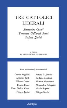 Tre cattolici liberali. A. Casati, T. Gallarati Scotti, Stefano Jacini