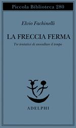 La freccia ferma. Tre tentativi di annullare il tempo