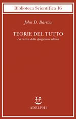 Teorie del tutto. La ricerca della spiegazione ultima
