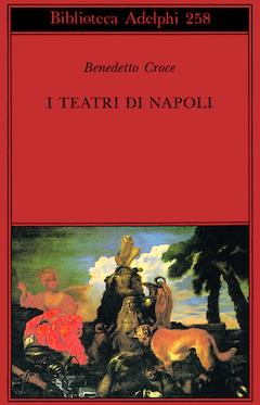 I teatri di Napoli. Dal Rinascimento alla fine del secolo decimottavo - Benedetto Croce - copertina