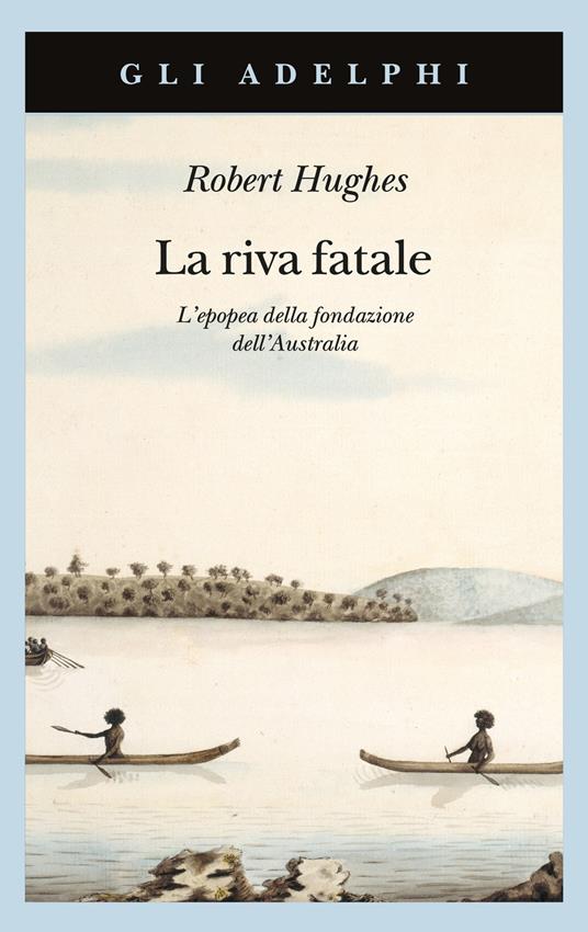 La riva fatale. L'epopea della fondazione dell'Australia - Robert Hughes - copertina