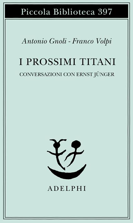 I prossimi Titani. Conversazioni con Ernst Jünger - Antonio Gnoli,Franco Volpi - copertina