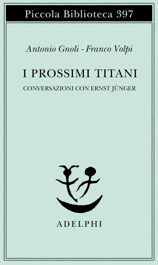 I prossimi Titani. Conversazioni con Ernst Jünger - Antonio Gnoli,Franco Volpi - copertina