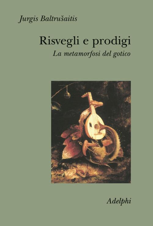 Risvegli e prodigi. La metamorfosi del gotico - Jurgis Baltrusaitis - copertina