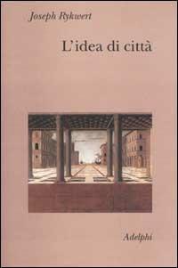 L'idea di città. Antropologia della forma urbana nel mondo antico - Joseph Rykwert - copertina