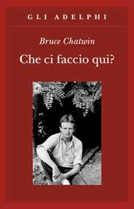 Libro Che ci faccio qui? Bruce Chatwin