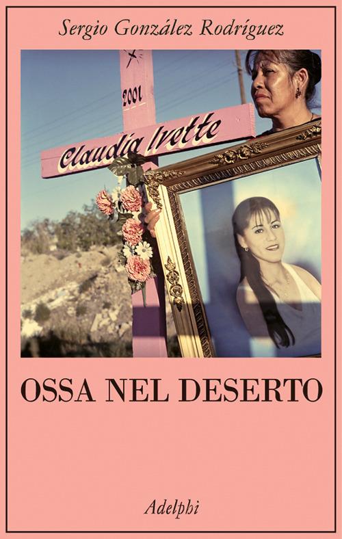 Ossa nel deserto - Sergio González Rodríguez - copertina