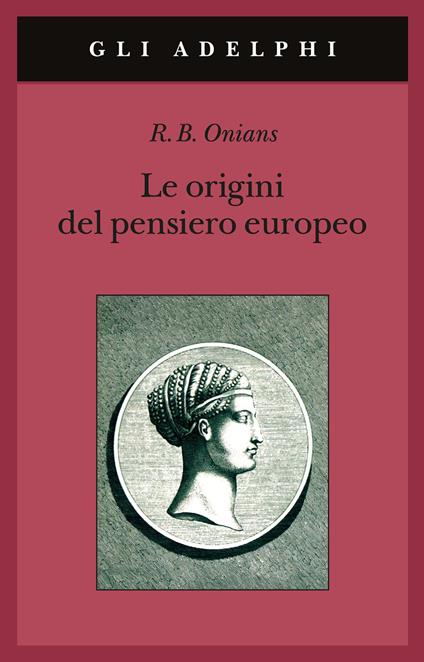 Le origini del pensiero europeo. Intorno al corpo, la mente, l'anima, il mondo, il tempo e il destino - Richard Broxton Onians - copertina
