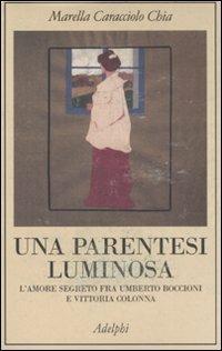 Una parentesi luminosa. L'amore segreto fra Umberto Boccioni e Vittoria Colonna - Marella Caracciolo Chia - copertina