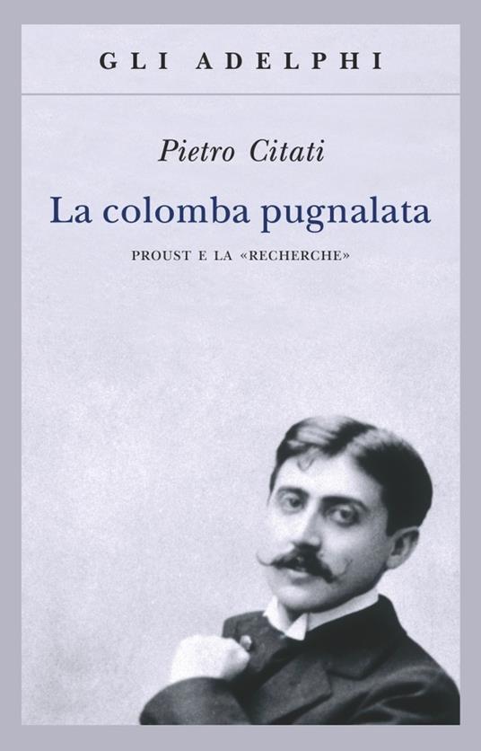 La colomba pugnalata. Proust e la «Recherche» - Pietro Citati - copertina