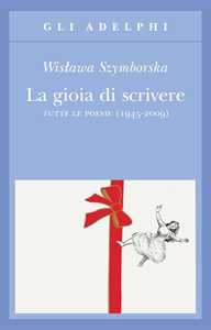 Libro La gioia di scrivere. Tutte le poesie (1945-2009). Testo polacco a fronte Wislawa Szymborska