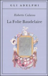 La Folie Baudelaire. Ediz. italiana - Roberto Calasso - copertina
