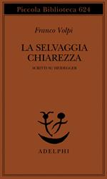 La selvaggia chiarezza. Scritti su Heidegger