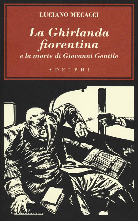 La Ghirlanda fiorentina e la morte di Giovanni Gentile - Luciano Mecacci - 2