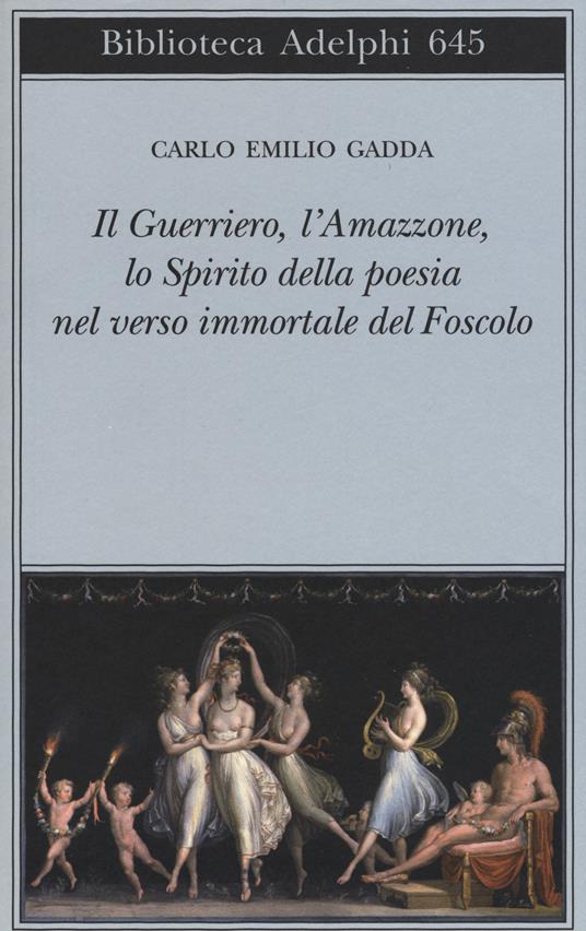 Il guerriero, l'amazzone, lo spirito della poesia nel verso immortale del Foscolo. Conversazione a tre voci - Carlo Emilio Gadda - copertina