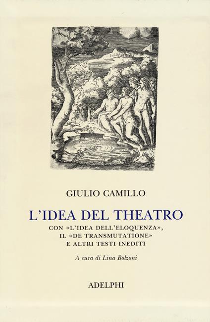 L' idea del theatro. Con «L'idea dell'eloquenza», il «De trasmutatione»e altri testi inediti - Giulio Camillo Delminio - copertina