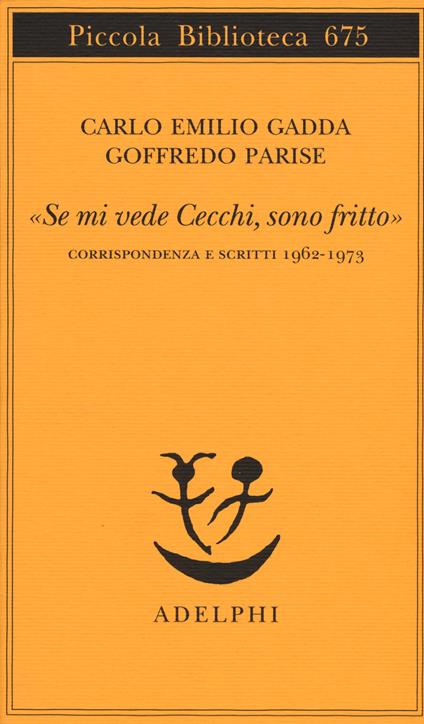 «Se mi vede Cecchi, sono fritto». Corrispondenza e scritti 1962-1973 - Carlo Emilio Gadda,Goffredo Parise - copertina