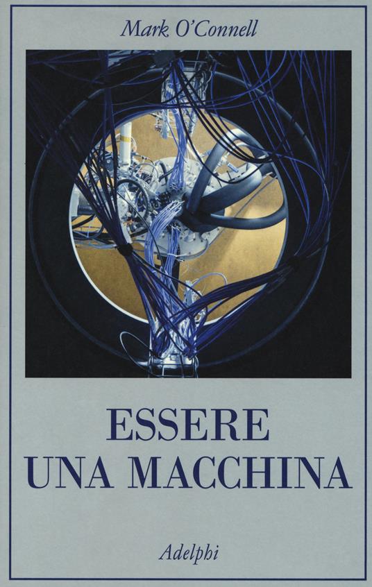 Essere una macchina. Un viaggio attraverso cyborg, utopisti, hacker e futurologi per risolvere il modesto problema della morte - Mark O'Connell - copertina