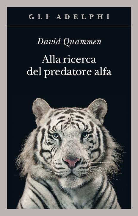 Alla ricerca del predatore alfa. Il mangiatore di uomini nelle giungle della storia e della mente - David Quammen - 2