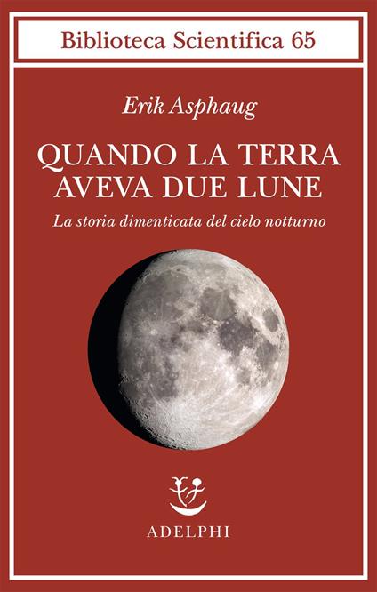 Quando la Terra aveva due lune. La storia dimenticata del cielo notturno - Erik Asphaug - copertina